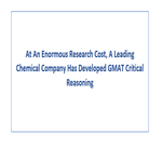 At An Enormous Research Cost A Leading Chemical Company Has Developed GMAT Critical Reasoning